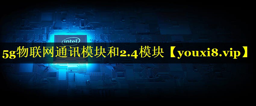 5g物联网通讯模块和2.4模块 5g物联网通讯模块和2.4模块
