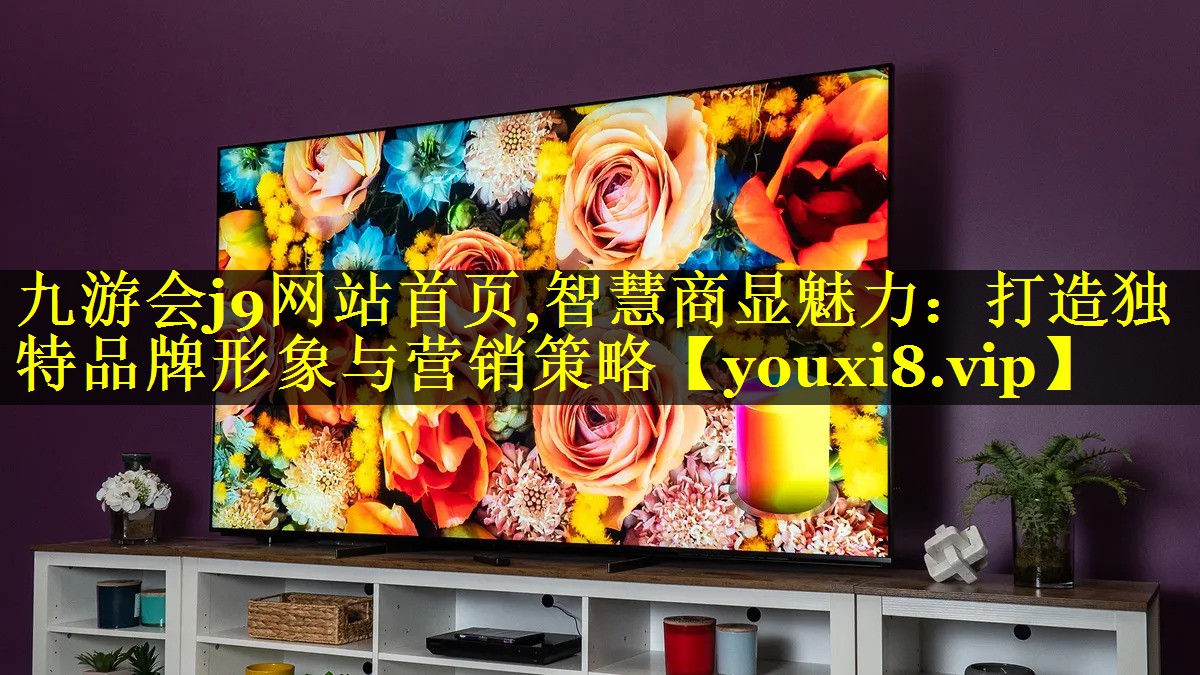 智慧商显魅力:打造独特品牌形象与营销策略 智慧商显魅力:打造独特品牌形象与营销策略
