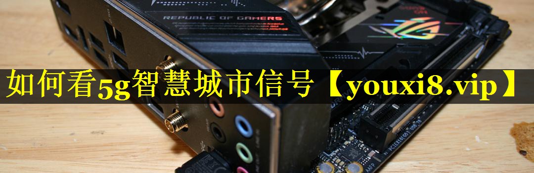 如何看5g智慧城市信号 如何看5g智慧城市信号