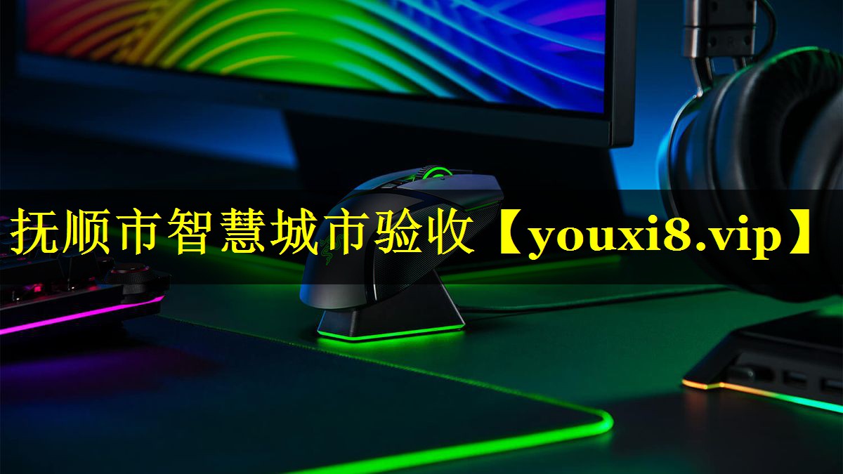 抚顺市智慧城市验收 抚顺市智慧城市验收