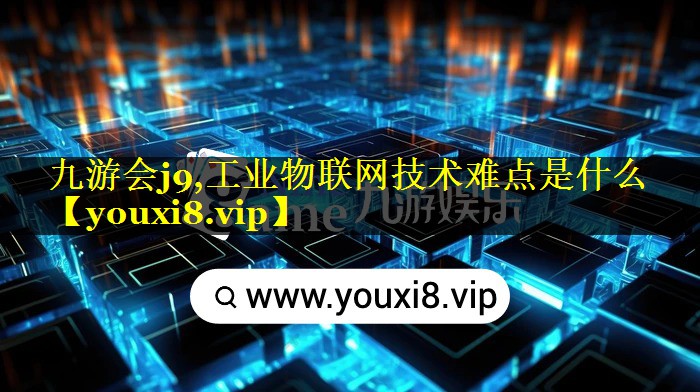 工业物联网技术难点是什么 工业物联网技术难点是什么