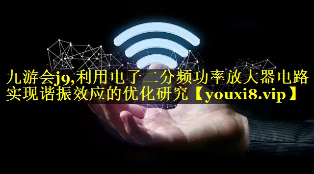 利用电子二分频功率放大器电路实现谐振效应的优化研究 利用电子二分频功率放大器电路实现谐振效应的优化研究