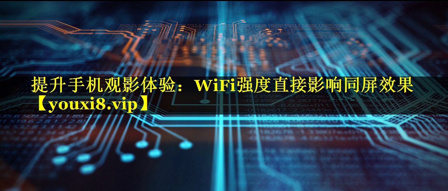 提升手机观影体验:WiFi强度直接影响同屏效果 提升手机观影体验:WiFi强度直接影响同屏效果