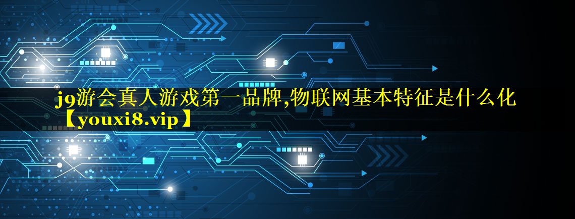 物联网基本特征是什么化 物联网基本特征是什么化