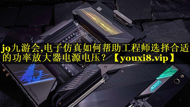 电子仿真如何帮助工程师选择合适的功率放大器电源电压? 电子仿真如何帮助工程师选择合适的功率放大器电源电压?