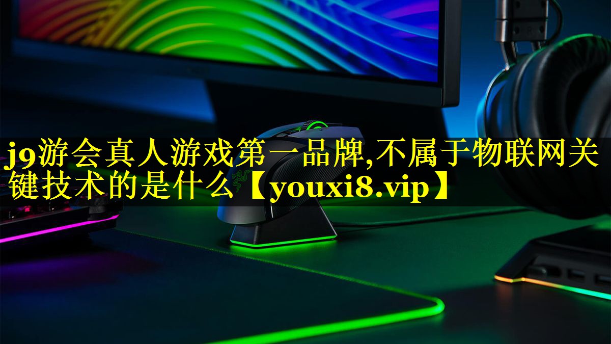 不属于物联网关键技术的是什么 不属于物联网关键技术的是什么