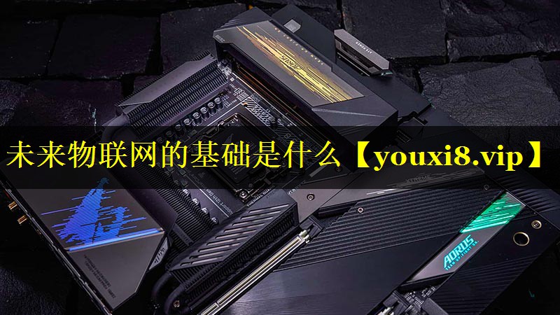 未来物联网的基础是什么 未来物联网的基础是什么