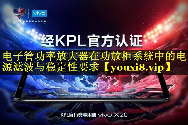 电子管功率放大器在功放柜系统中的电源滤波与稳定性要求 电子管功率放大器在功放柜系统中的电源滤波与稳定性要求