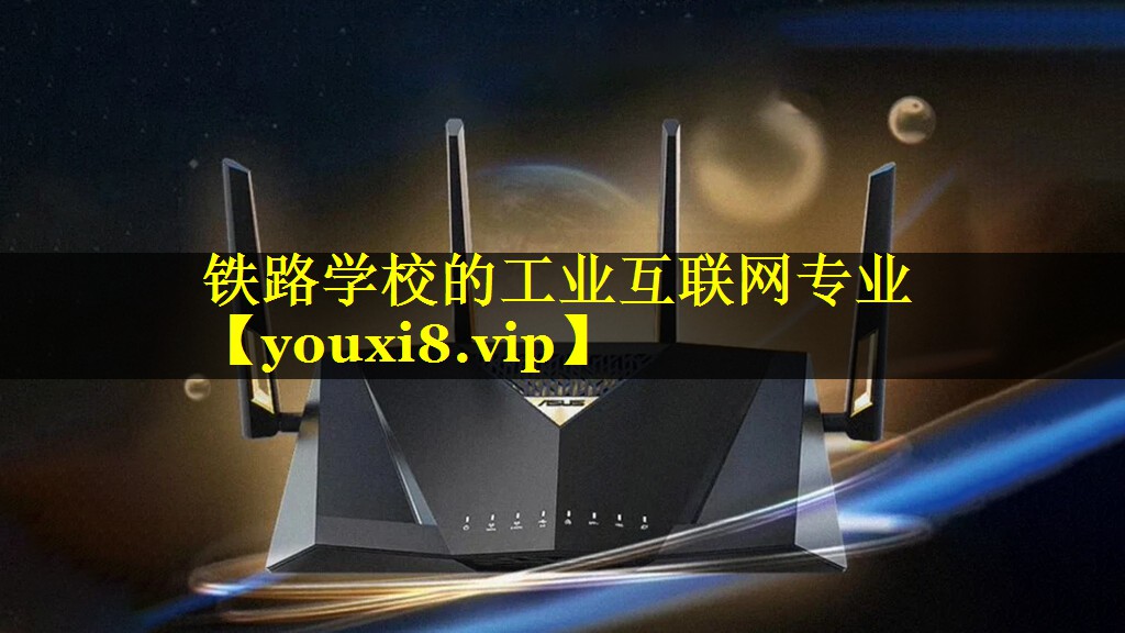铁路学校的工业互联网专业 铁路学校的工业互联网专业