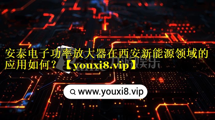 安泰电子功率放大器在西安新能源领域的应用如何? 安泰电子功率放大器在西安新能源领域的应用如何?