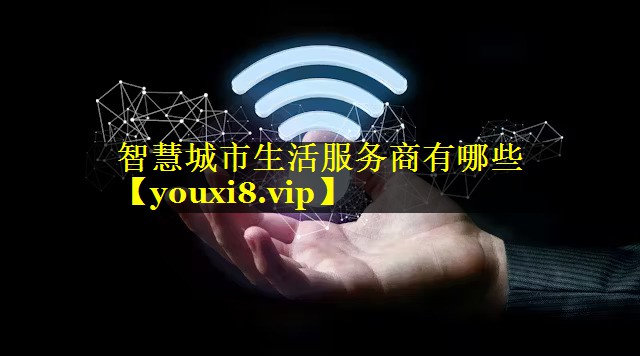 智慧城市生活服务商有哪些 智慧城市生活服务商有哪些