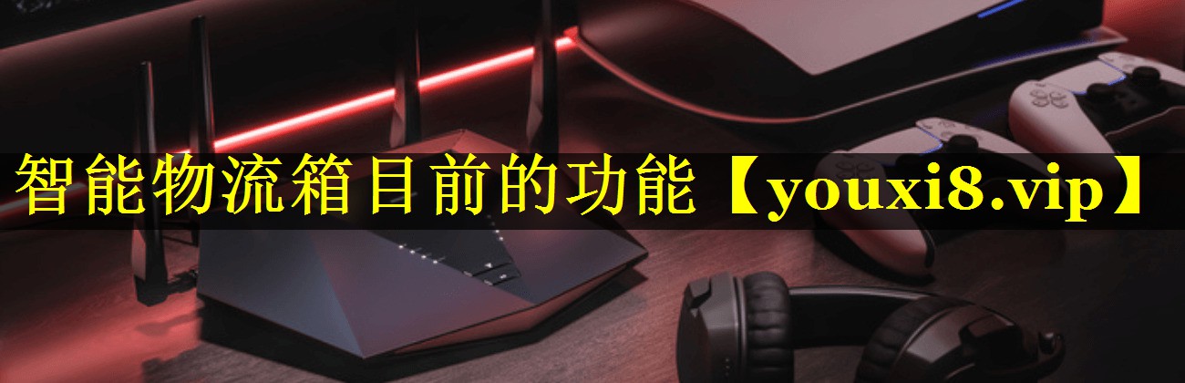 智能物流箱目前的功能 智能物流箱目前的功能