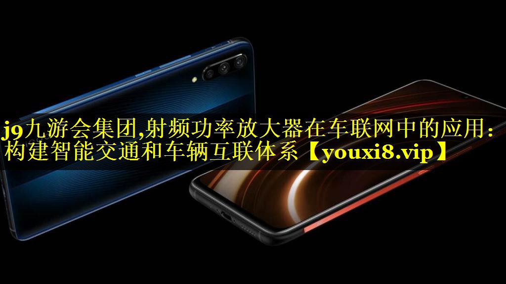 射频功率放大器在车联网中的应用:构建智能交通和车辆互联体系 射频功率放大器在车联网中的应用:构建智能交通和车辆互联体系