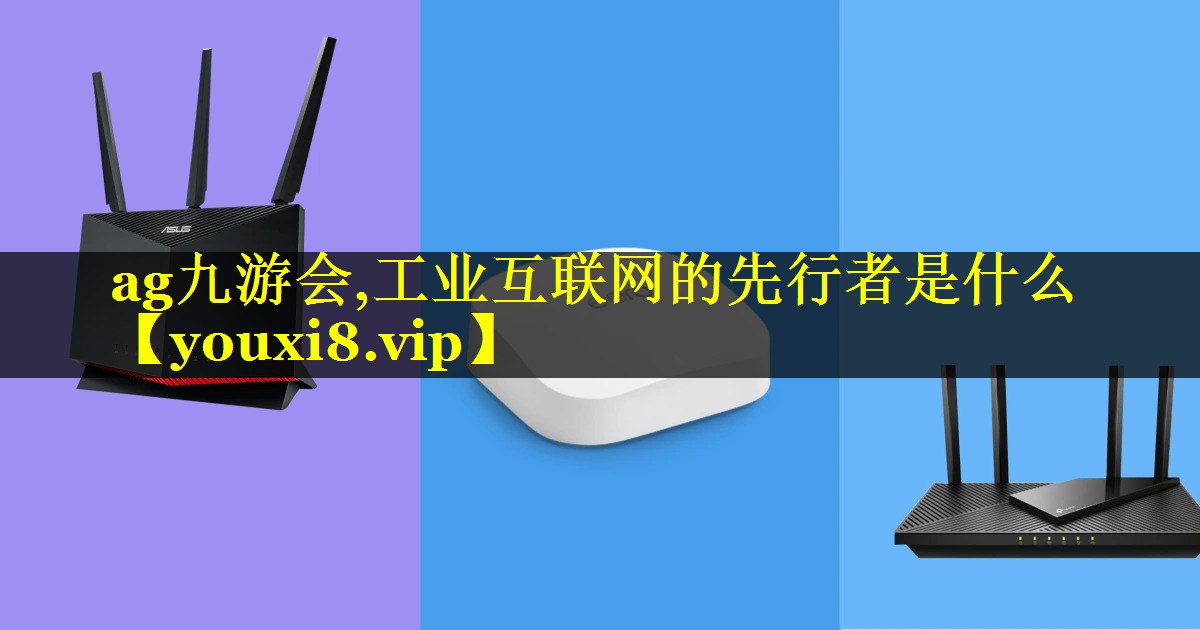工业互联网的先行者是什么 工业互联网的先行者是什么