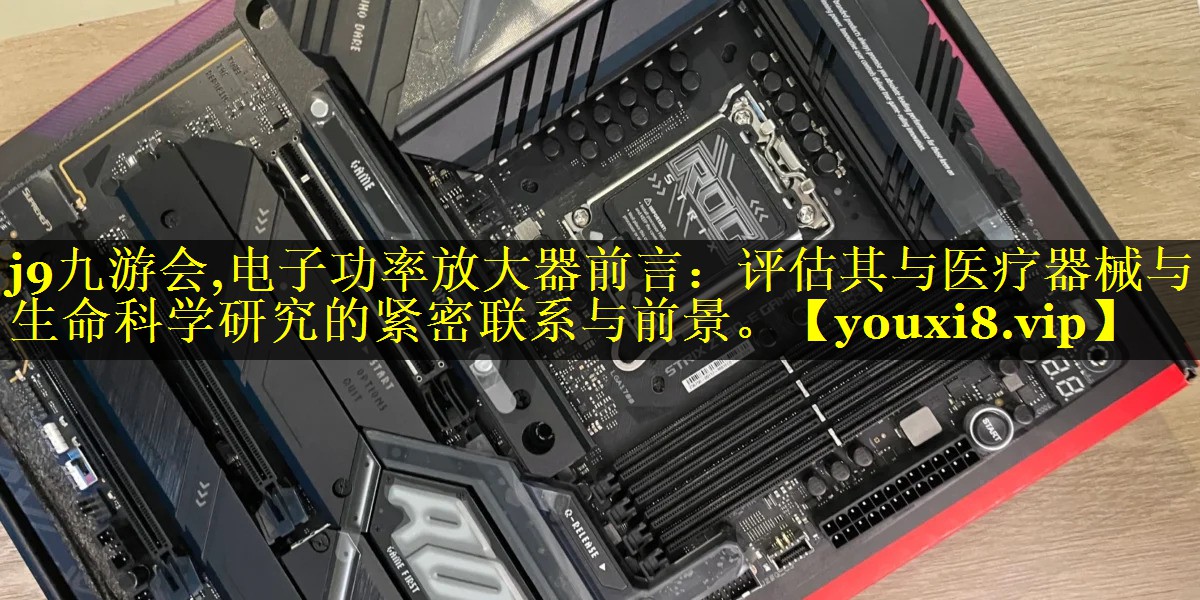 电子功率放大器前言：评估其与医疗器械与生命科学研究的紧密联系与前景。