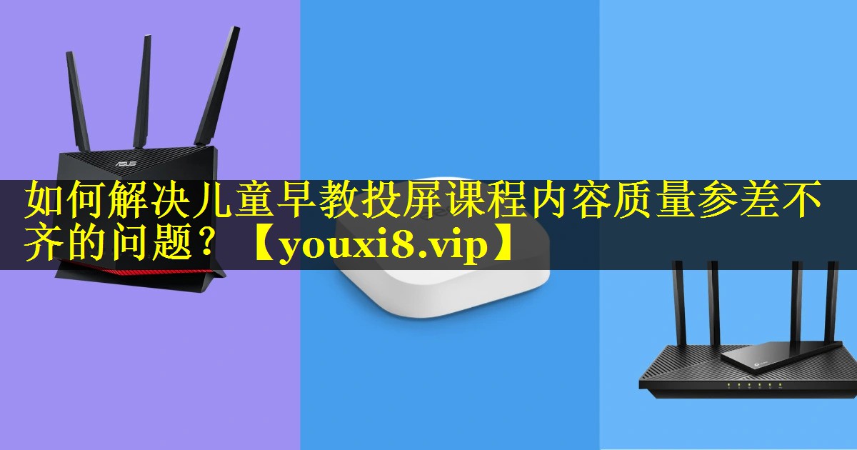 如何解决儿童早教投屏课程内容质量参差不齐的问题? 如何解决儿童早教投屏课程内容质量参差不齐的问题?